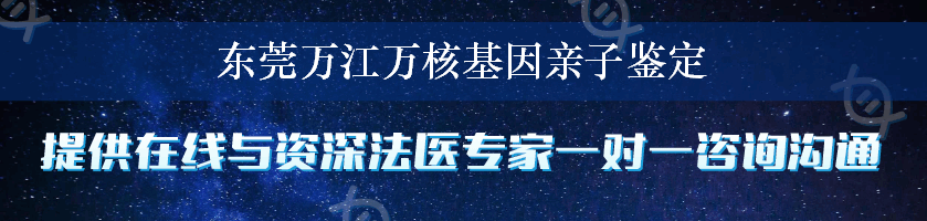 东莞万江万核基因亲子鉴定